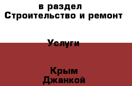  в раздел : Строительство и ремонт » Услуги . Крым,Джанкой